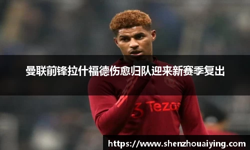 曼联前锋拉什福德伤愈归队迎来新赛季复出