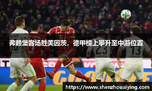 弗赖堡客场胜美因茨，德甲榜上攀升至中游位置