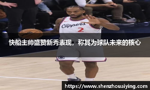 快船主帅盛赞新秀表现，称其为球队未来的核心