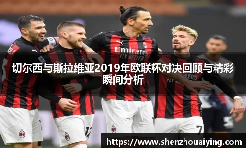 切尔西与斯拉维亚2019年欧联杯对决回顾与精彩瞬间分析