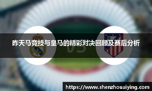 昨天马竞技与皇马的精彩对决回顾及赛后分析