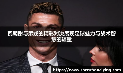 瓦朗谢与第戎的精彩对决展现足球魅力与战术智慧的较量