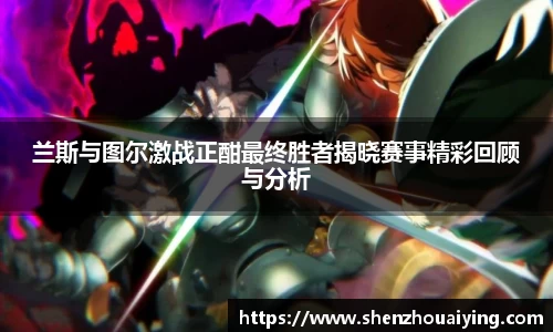 兰斯与图尔激战正酣最终胜者揭晓赛事精彩回顾与分析