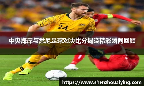 中央海岸与悉尼足球对决比分揭晓精彩瞬间回顾