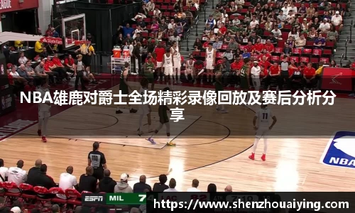 NBA雄鹿对爵士全场精彩录像回放及赛后分析分享