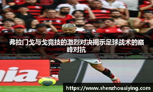 弗拉门戈与戈竞技的激烈对决揭示足球战术的巅峰对抗