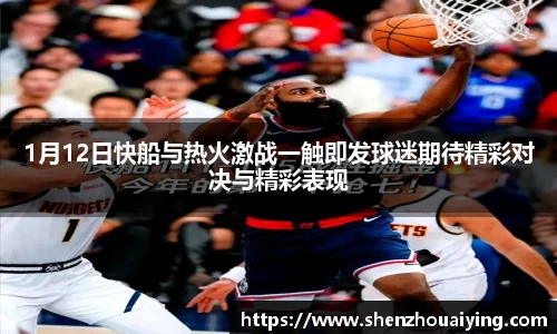 1月12日快船与热火激战一触即发球迷期待精彩对决与精彩表现