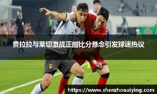 费拉拉与莱切激战正酣比分悬念引发球迷热议