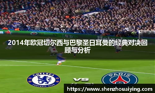 2014年欧冠切尔西与巴黎圣日耳曼的经典对决回顾与分析