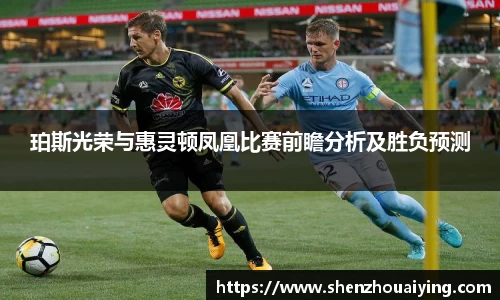 珀斯光荣与惠灵顿凤凰比赛前瞻分析及胜负预测