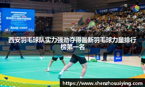 西安羽毛球队实力强劲夺得最新羽毛球力量排行榜第一名