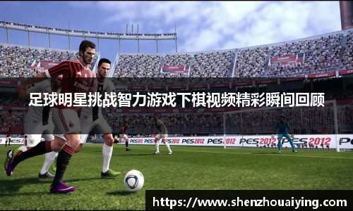 足球明星挑战智力游戏下棋视频精彩瞬间回顾