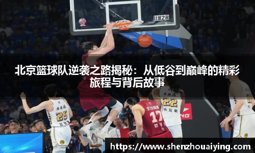 北京篮球队逆袭之路揭秘：从低谷到巅峰的精彩旅程与背后故事