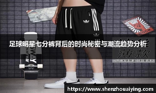 足球明星七分裤背后的时尚秘密与潮流趋势分析